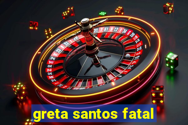 greta santos fatal